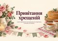 Привітання хрещеній з днем народження: від похресниці, від похресника, на ювілей, на іменини